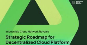 Impossible Cloud Network Reveals Strategic Roadmap for Decentralized Cloud Platform