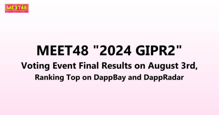 MEET48 “2024 GIPR2” Voting Event Final Results on August 3rd, Ranking Top on DappBay and DappRadar