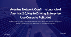 Aventus Network Confirms Launch of Aventus 2.0, Key to Driving Enterprise Use Cases to Polkadot